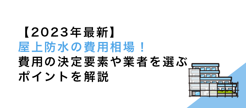 【2023年最新】屋上防水の費用相場！費用の決定要素や業者を選ぶポイントを解説