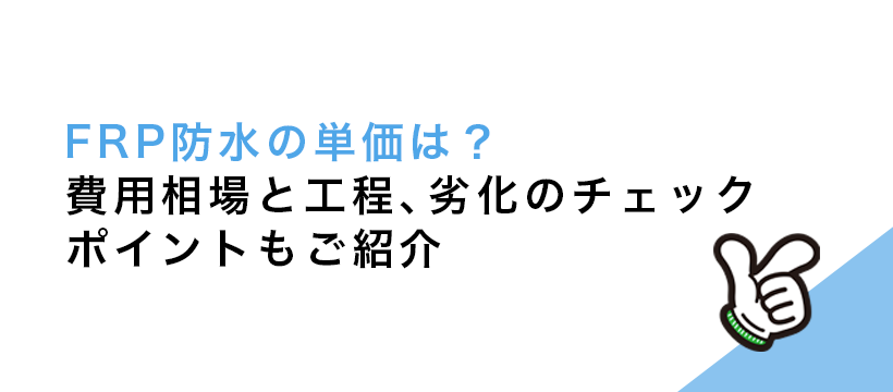 FRP防水の単価は？費用相場と工程、劣化のチェックポイントもご紹介