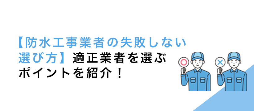 【防水工事業者の失敗しない選び方】適正業者を選ぶポイントを紹介！