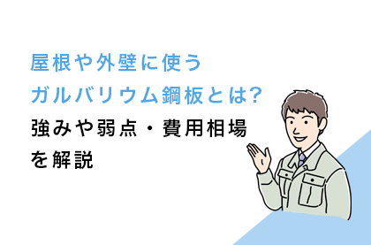 屋根や外壁に使うガルバリウム鋼板とは｜強みや弱点・費用相場を解説