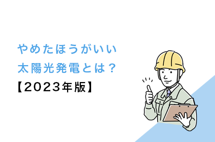 やめたほうがいい太陽光発電とは？【2023年版】