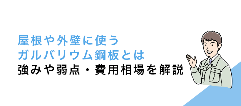 屋根や外壁に使うガルバリウム鋼板とは｜強みや弱点・費用相場を解説